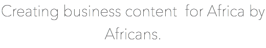 Creating business content for Africa by Africans.